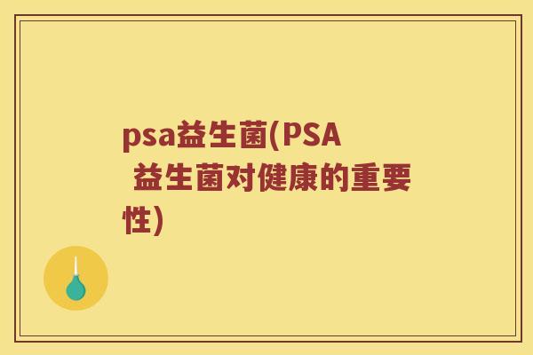 psa益生菌(PSA 益生菌对健康的重要性)
