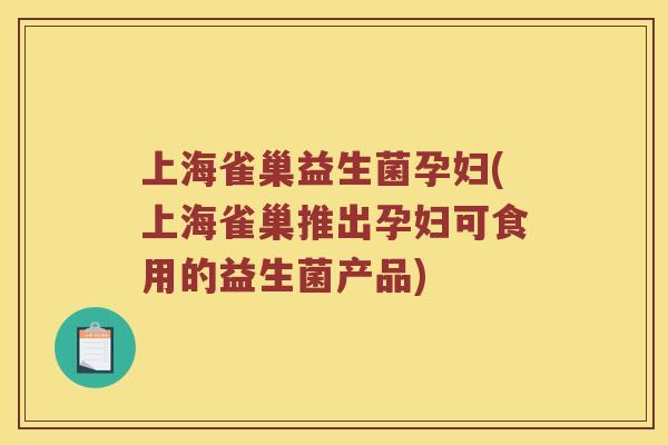 上海雀巢益生菌孕妇(上海雀巢推出孕妇可食用的益生菌产品)