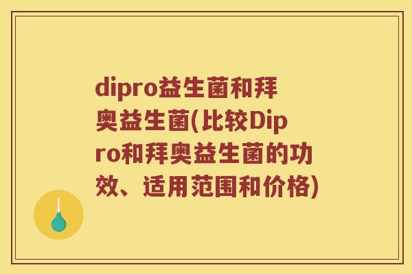 dipro益生菌和拜奥益生菌(比较Dipro和拜奥益生菌的功效、适用范围和价格)