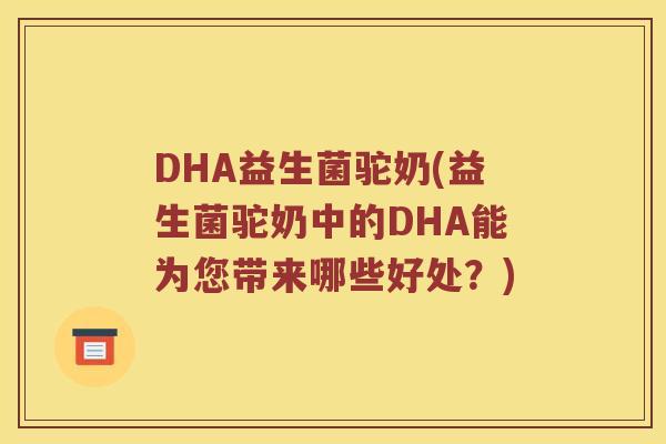 DHA益生菌驼奶(益生菌驼奶中的DHA能为您带来哪些好处？)