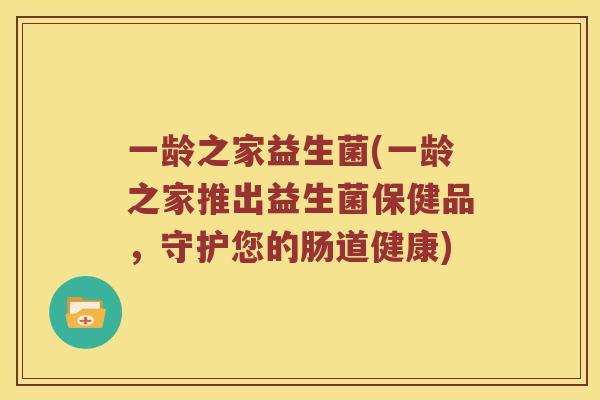 一龄之家益生菌(一龄之家推出益生菌保健品，守护您的肠道健康)