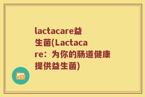 lactacare益生菌(Lactacare：为你的肠道健康提供益生菌)