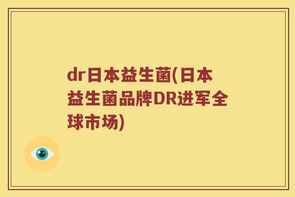 dr日本益生菌(日本益生菌品牌DR进军全球市场)