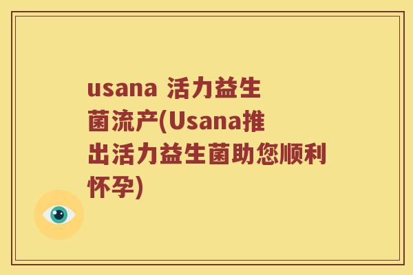 usana 活力益生菌流产(Usana推出活力益生菌助您顺利怀孕)