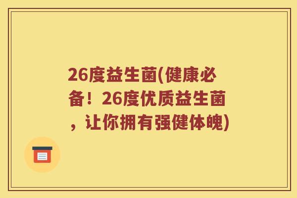 26度益生菌(健康必备！26度优质益生菌，让你拥有强健体魄)