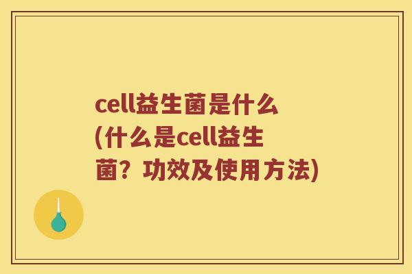 cell益生菌是什么(什么是cell益生菌？功效及使用方法)