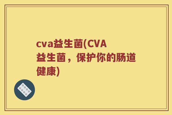 cva益生菌(CVA益生菌，保护你的肠道健康)