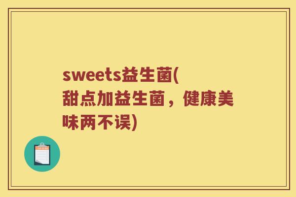 sweets益生菌(甜点加益生菌,健康美味两不误) sweets益生菌(甜点加益生菌,健康美味两不误)