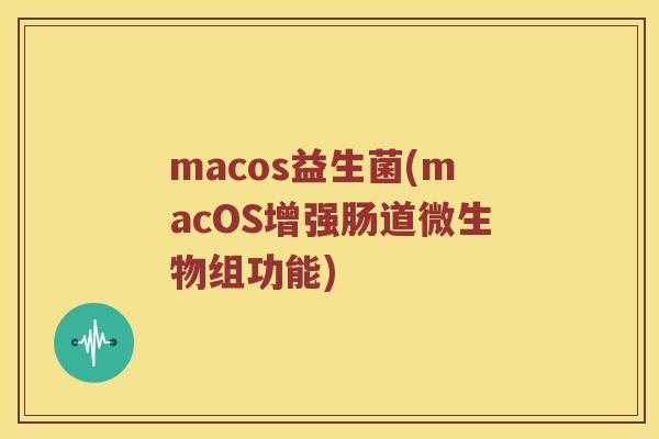 macos益生菌(macOS增强肠道微生物组功能)