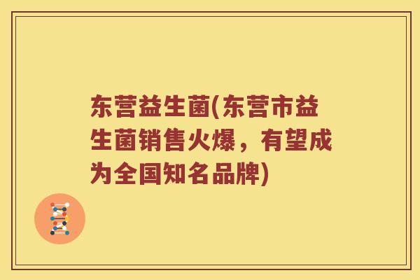 东营益生菌(东营市益生菌销售火爆，有望成为全国知名品牌)