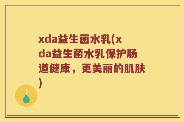 xda益生菌水乳(xda益生菌水乳保护肠道健康，更美丽的肌肤)