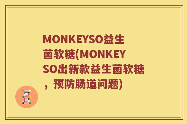 MONKEYSO益生菌软糖(MONKEYSO出新款益生菌软糖,肠道问题) MONKEYSO益生菌软糖(MONKEYSO出新款益生菌软糖,肠道问题)