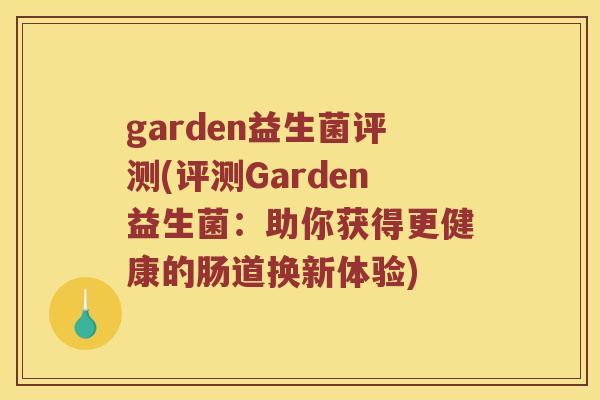 garden益生菌评测(评测Garden益生菌：助你获得更健康的肠道换新体验)