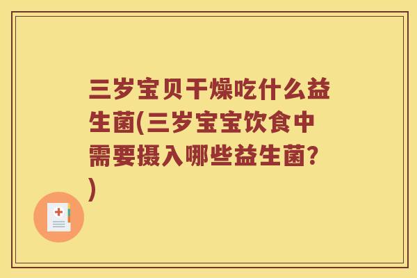 三岁宝贝干燥吃什么益生菌(三岁宝宝饮食中需要摄入哪些益生菌？)