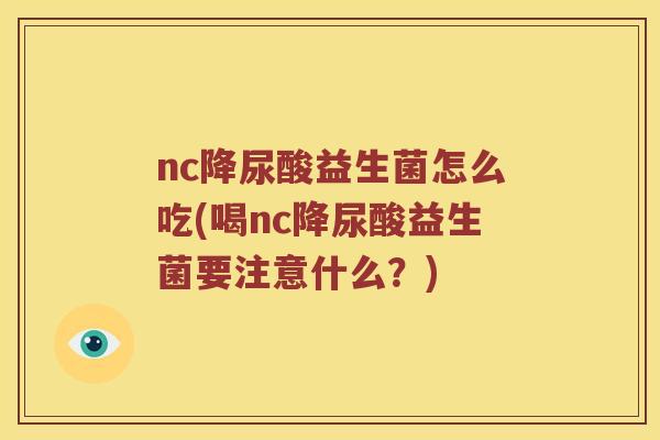 nc降尿酸益生菌怎么吃(喝nc降尿酸益生菌要注意什么？)