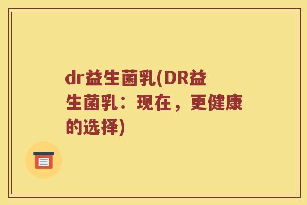 dr益生菌乳(DR益生菌乳：现在，更健康的选择)