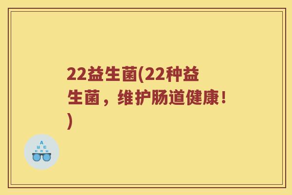 22益生菌(22种益生菌，维护肠道健康！)