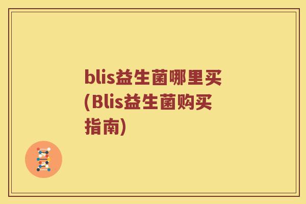 blis益生菌哪里买(Blis益生菌购买指南)