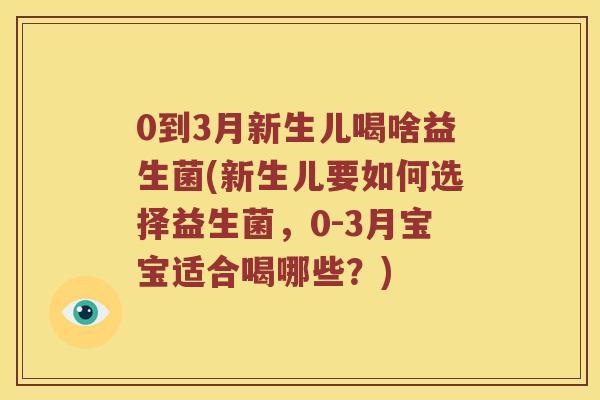 0到3月新生儿喝啥益生菌(新生儿要如何选择益生菌，0-3月宝宝适合喝哪些？)