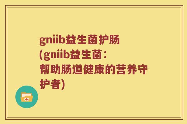 gniib益生菌护肠(gniib益生菌：帮助肠道健康的营养守护者)