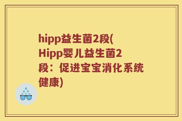hipp益生菌2段(Hipp婴儿益生菌2段:促进宝宝消化系统健康) hipp益生菌2段(Hipp婴儿益生菌2段:促进宝宝消化系统健康)