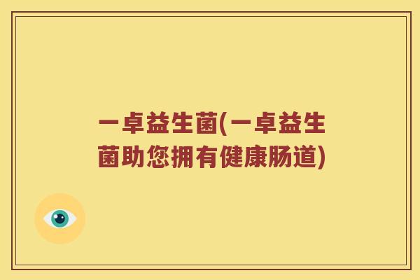 一卓益生菌(一卓益生菌助您拥有健康肠道)