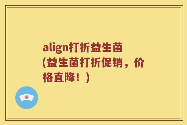 align打折益生菌(益生菌打折促销，价格直降！)