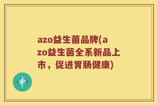 azo益生菌品牌(azo益生菌全系新品上市，促进胃肠健康)