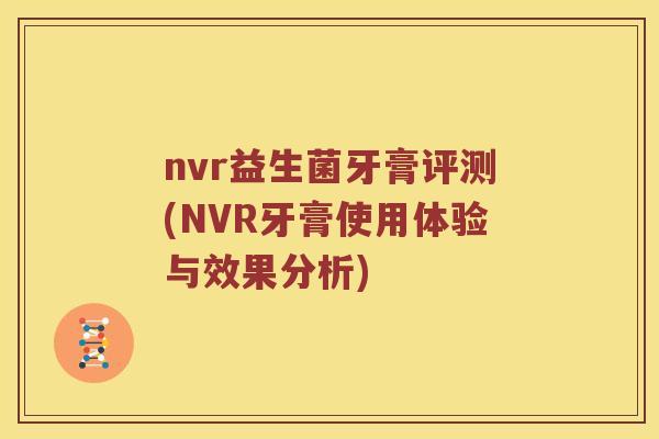 nvr益生菌牙膏评测(NVR牙膏使用体验与效果分析)