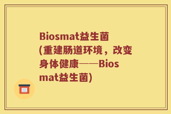 Biosmat益生菌(重建肠道环境,改变身体健康──Biosmat益生菌) Biosmat益生菌(重建肠道环境,改变身体健康──Biosmat益生菌)