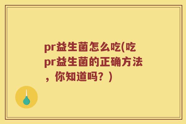 pr益生菌怎么吃(吃pr益生菌的正确方法，你知道吗？)