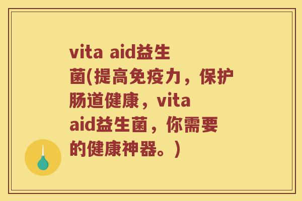 vita aid益生菌(提高免疫力，保护肠道健康，vita aid益生菌，你需要的健康神器。)