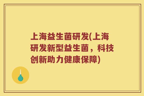 上海益生菌研发(上海研发新型益生菌，科技创新助力健康保障)