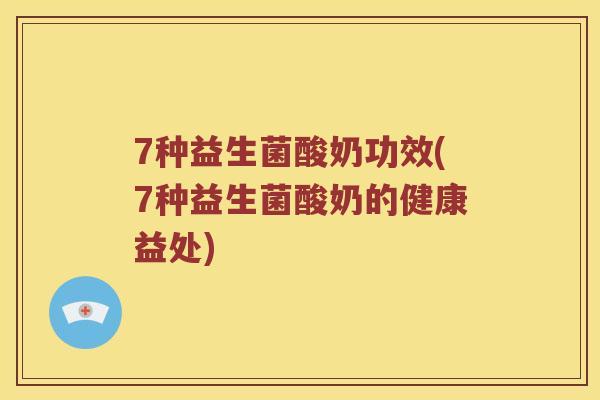 7种益生菌酸奶功效(7种益生菌酸奶的健康益处) 7种益生菌酸奶功效(7种益生菌酸奶的健康益处)