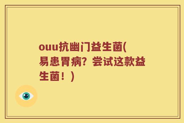 ouu抗幽门益生菌(易患胃病？尝试这款益生菌！)
