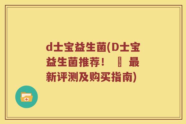 d士宝益生菌(D士宝益生菌推荐！ – 最新评测及购买指南)