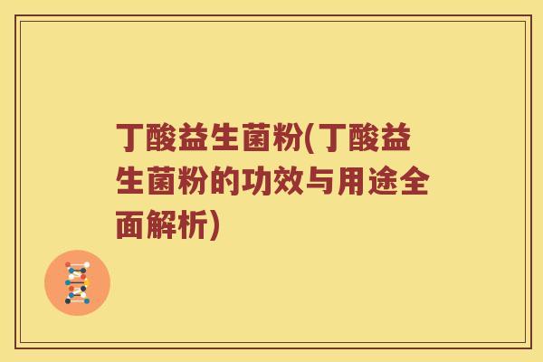 丁酸益生菌粉(丁酸益生菌粉的功效与用途全面解析)