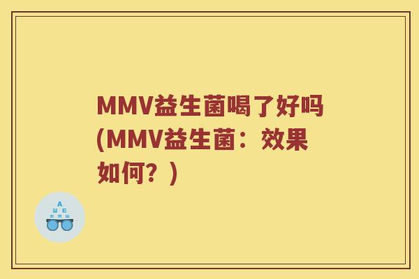 MMV益生菌喝了好吗(MMV益生菌:效果如何?) MMV益生菌喝了好吗(MMV益生菌:效果如何?)