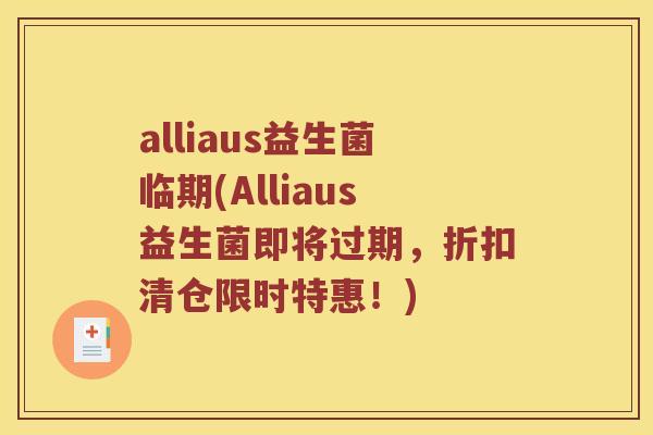 alliaus益生菌临期(Alliaus益生菌即将过期，折扣清仓限时特惠！)