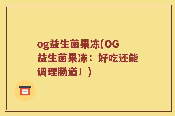 og益生菌果冻(OG益生菌果冻：好吃还能调理肠道！)