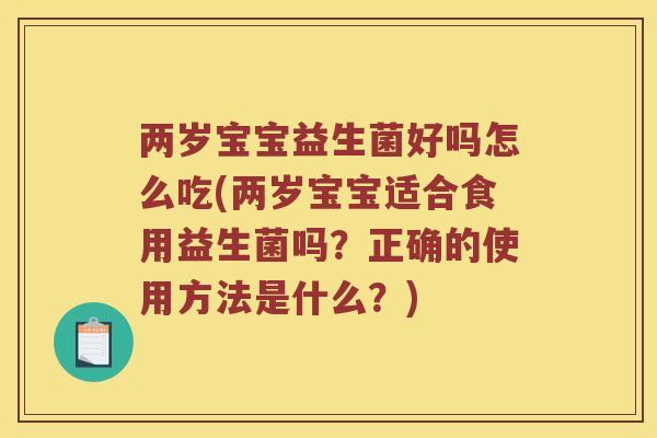 两岁宝宝益生菌好吗怎么吃(两岁宝宝适合食用益生菌吗？正确的使用方法是什么？)