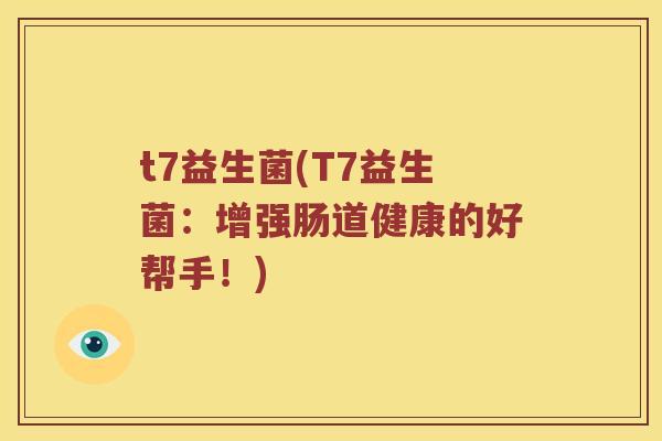 t7益生菌(T7益生菌:增强肠道健康的好帮手!) t7益生菌(T7益生菌:增强肠道健康的好帮手!)