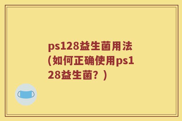 ps128益生菌用法(如何正确使用ps128益生菌？)