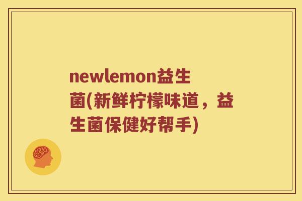 newlemon益生菌(新鲜柠檬味道,益生菌保健好帮手) newlemon益生菌(新鲜柠檬味道,益生菌保健好帮手)