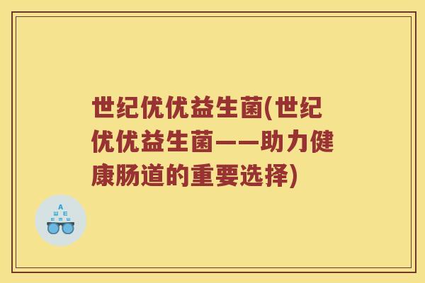 世纪优优益生菌(世纪优优益生菌——助力健康肠道的重要选择)