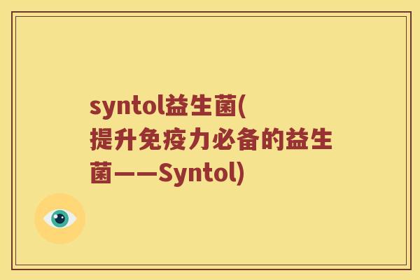 syntol益生菌(提升免疫力必备的益生菌——Syntol)