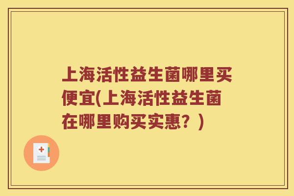 上海活性益生菌哪里买便宜(上海活性益生菌在哪里购买实惠？)