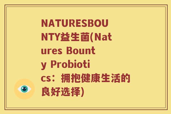 NATURESBOUNTY益生菌(Natures Bounty Probiotics:拥抱健康生活的良好选择) NATURESBOUNTY益生菌(Natures Bounty Probiotics:拥抱健康生活的良好选择)