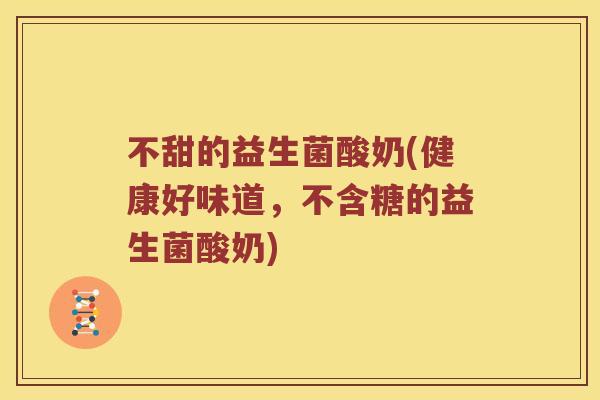不甜的益生菌酸奶(健康好味道，不含糖的益生菌酸奶)