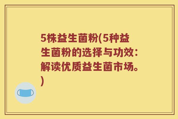 5株益生菌粉(5种益生菌粉的选择与功效：解读优质益生菌市场。)